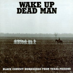 Wake Up Dead Man: Black Convict Worksongs From Texas Prisons